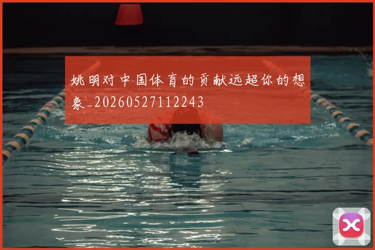 姚明对中国体育的贡献远超你的想象_20260527112243