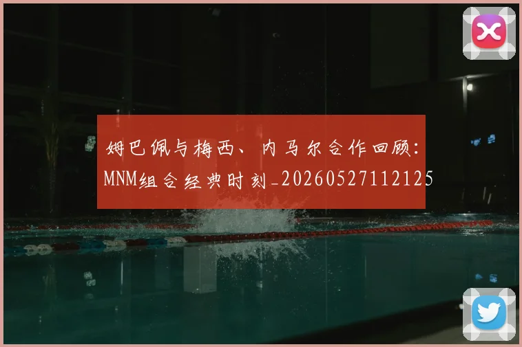 姆巴佩与梅西、内马尔合作回顾:MNM组合经典时刻_20260527112125