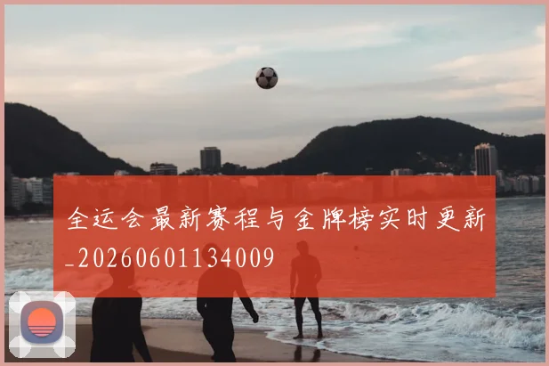 全运会最新赛程与金牌榜实时更新_20260601134009