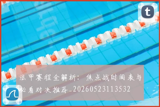 法甲赛程全解析：焦点战时间表与必看对决推荐_20260523113532