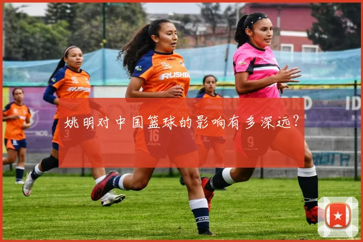 姚明对中国篮球的影响有多深远？