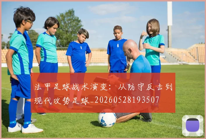 法甲足球战术演变:从防守反击到现代攻势足球_20260528193507