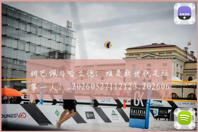 姆巴佩与哈兰德：谁是新世代足坛第一人？_20260527112123_20260609161903