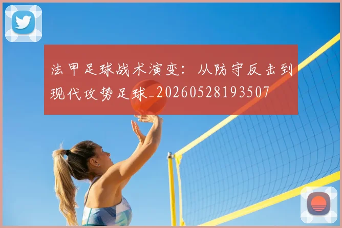 法甲足球战术演变：从防守反击到现代攻势足球_20260528193507