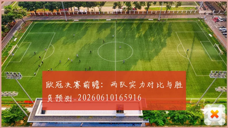 欧冠决赛前瞻：两队实力对比与胜负预测_20260610165916