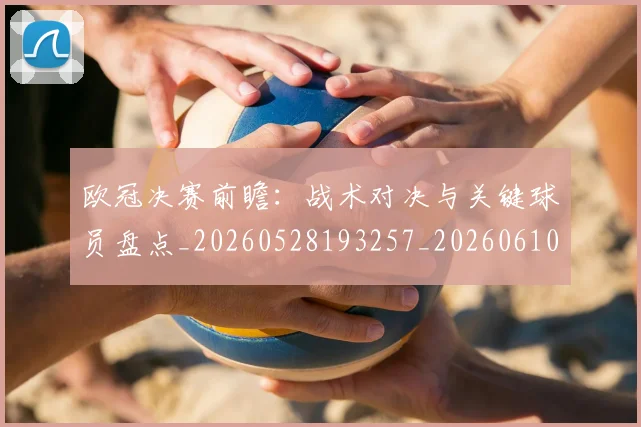 欧冠决赛前瞻:战术对决与关键球员盘点_20260528193257_20260610165918