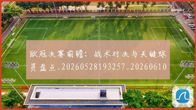 欧冠决赛前瞻：战术对决与关键球员盘点_20260528193257_20260610165918