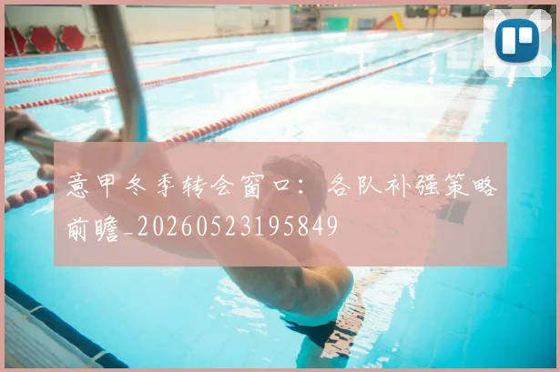 意甲冬季转会窗口:各队补强策略前瞻_20260523195849